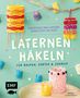 „Farbenfrohe Mini-Lampions, Windlichter und mehr. LATERNE HÄKELN für Balkon, Garten & Zuhause.“ Bunte gehäkelte Laternen., Buch