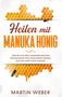 Martin Weber: Heilen mit Manuka Honig: Wie Sie mit dem neuseeländischen Naturprodukt Ihre Gesundheit stärken und nie mehr krank werden, Buch