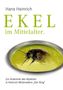 Hans Heinrich: Ekel im Mittelalter. Zur Anatomie des Abjekten in Heinrich Wittenwilers "Der Ring", Buch
