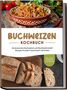 Luisa Hofinga: Buchweizen Kochbuch: Die leckersten Buchweizen und Buchweizenmehl Rezepte für jeden Geschmack und Anlass - inkl. Soßen, Fingerfood & Getränken, Buch