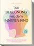 Lily Hofmann: Die Begegnung mit dem inneren Kind: Wie Sie Ihr inneres Kind heilen, mit Vergangenem abschließen, Glaubenssätze ändern und endlich inneren Frieden schließen | inkl. Workbook, Buch