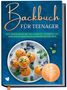 Maja Rehnsberg: Backbuch für Teenager: Easy selber backen mit den ultimativ leckersten und abwechslungsreichsten Backrezepten für Teens - inkl. Mug Cakes, Cake Pops, herzhaften Rezepten u.v.m., Buch