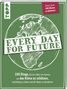 : Every Day for Future. 100 Dinge, die du selbst tun kannst, um das Klima zu schützen, nachhaltig zu leben und die Natur zu bewahren., Buch