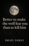 "Better to make the wolf fear you than to kill him" steht unter einem großen Vollmond auf dunklem Hintergrund. Darunter: "SMAIL SAMAI"., Buch