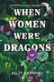 Kelly Barnhill: When Women were Dragons - Unterdrückt. Entfesselt. Wiedergeboren: Eine feurige, feministische Fabel für Fans von Die Unbändigen, Buch