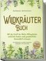 Barbara Bergmann: Wildkräuter Buch: Mit der Kraft der Natur Alltagsleiden natürlich lindern und ganzheitliche Gesundheit erlangen - 65 Wildkräuter am Blatt erkennen, zubereiten und anwenden - Rezepte, DIY Krautbeet, Buch