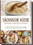Albert Burger: Sächsische Küche: Traditionelle Gerichte neu entdeckt - Von deftigen Klassikern wie Rinderroulade und Leipziger Allerlei bis zu süßen Highlights wie Eierschecke und Stollen -inkl. Brot,Dips & Getränke, Buch