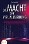 Tom Bramfeld: DIE MACHT DER VISUALISIERUNG: Wie Sie mit der Kraft Ihrer Gedanken und dem Gesetz der Anziehung all Ihre Ziele mit Leichtigkeit erreichen und Glück, Gesundheit und Erfolg wie ein Magnet anziehen, Buch