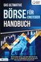 : Das ultimative BÖRSE FÜR EINSTEIGER Handbuch: Wie Sie die Börse und alle Investment Möglichkeiten wie Aktien, ETFs & Co. im Handumdrehen verstehen und an der Börse erfolgreich agieren und investieren, Buch