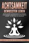 Victoria Lakefield: ACHTSAMKEIT - Bewusster leben: Wie Sie mit Hilfe von Achtsamkeitstraining & Meditation Stress bewältigen, Gelassenheit lernen und Ihre Resilienz trainieren - Für mehr Glück & Lebensfreude, Buch