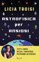 Licia Troisi: Astrofisica per ansiosi. Tutti i modi in cui l'universo potrebbe ucciderci, Buch
