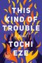 Text: "THIS KIND OF TROUBLE A Novel TOCHI EZE". 
Illustration: Hände in Flammen, lila Hintergrund.