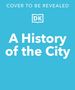 Blauer Hintergrund, zentrale weiße Schrift: "A History of the City". Oben: "Cover to be revealed". Mit einem DK-Logo., Buch