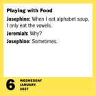 Text: "Playing with Food. Josephine: When I eat alphabet soup, I only eat the vowels. Jeremiah: Why? Josephine: Sometimes."  
Datum: Mittwoch, 6. Januar 2027, gelber Rahmen.