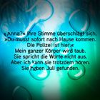 „Anna?“ Ihre Stimme überschlägt sich. „Du musst sofort nach Hause kommen. Die Polizei ist hier.“ Mein ganzer Körper wird taub.
