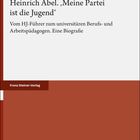 Titel: Heinrich Abel. „Meine Partei ist die Jugend“. Untertitel: Vom HJ-Führer zum universitären Berufs- und Arbeitspädagogen.