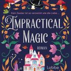 Titel: Impractical Magic. Untertitel: Roman. Kein Zauber ist so verzwickt wie die Liebe. Eine bunte, magische Szene.