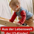 Text: "Aus der Lebenswelt der U3-Kinder!" Ein kleines Kind klettert eine Holzrampe hoch. Im Hintergrund Pflanzentapete.