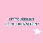 Text: "IST TOURISMUS FLUCH ODER SEGEN?" Hintergrund in Rosa mit einem weißen Stern in der unteren rechten Ecke.