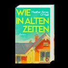 Text: „WIE IN ALTEN ZEITEN“ und „Heather Aimee O’Neill“. Illustration eines Hauses in kräftigen Farben.