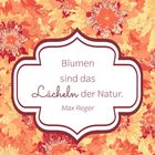 Text: „Blumen sind das Lächeln der Natur. Max Reger.“ Buntes florales Muster in Rot- und Orangetönen, dekorativer Rahmen.