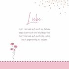 "Liebe
Hört niemals auf, euch zu lieben. Was aber noch viel wichtiger ist: Hört niemals auf, euch die Liebe auch gegenseitig zu zeigen."

Eine zarte Illustration von rosa Blumen und Punkten.