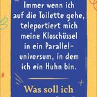 Text: "Immer wenn ich auf die Toilette gehe, teleportiert mich meine Kloschüssel in ein Paralleluniversum, in dem ich ein Huhn bin. Was soll ich nur machen?" Bunte, verspielte Grafik mit gelbem Hintergrund.
