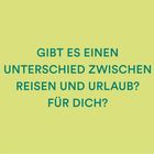 Text: "GIBT ES EINEN UNTERSCHIED ZWISCHEN REISEN UND URLAUB? FÜR DICH?" Hintergrund in Hellgrün. 