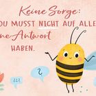 "Keine Sorge: Du musst nicht auf alles eine Antwort haben." Illustration einer lächelnden Biene mit Sprechblasen.
