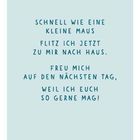 "Abschied. Schnell wie eine kleine Maus flitz ich jetzt zu mir nach Haus. Freu mich auf den nächsten Tag, weil ich euch so gerne mag!"