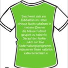 Ein grünes T-Shirt mit einem Witz: Ein Fußballfan beschwert sich, Mäuse hätten in seinem Zimmer Fußball gespielt. Der Portier antwortet, das Unterhaltungsprogramm werde extra berechnet. Unten steht "5, Montag, Juli".