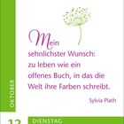 "Mein sehnlichster Wunsch: zu leben wie ein offenes Buch, in das die Welt ihre Farben schreibt." - Sylvia Plath. Okt. 12, Dienstag.