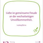 „Liebe ist gemeinsame Freude an der wechselseitigen Unvollkommenheit.“ - Ludwig Börne. Datum: 13. Juli, Dienstag.
