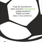 Fragt die Sportlehrerin: »Was wird beim Fußballspielen großgeschrieben?« Meldet sich Anke: »Das F, Frau Lehrerin.« Illustration.