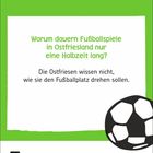 Warum dauern Fußballspiele in Ostfriesland nur eine Halbzeit lang? Die Ostfriesen wissen nicht, wie sie den Fußballplatz drehen sollen. Unten links steht "7 Mittwoch" und rechts "Juli". Rechts ist ein gezeichneter Fußball.