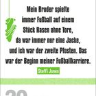 "Mein Bruder spielte immer Fußball auf einem Stück Rasen ohne Tore, da war... Beginn meiner Fußballkarriere. Steffi Jones"

Links oben grüner Fußballschuh als Illustration. Unten Datum: 20. September, Montag, Weltkindertag.
