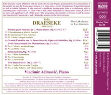 Felix DRAESEKE (1835–1913)

Sonata quasi Fantasia in C sharp minor, Op. 6 (1862–67) 22:57  
I. Introduzione e Marcia funebre 9:58  
II. Intermezzo (Valse-Scherzo) 3:23  
III. Finale: Allegro con brio 9:36  

Grande Fantaisie sur La Dame blanche, Opéra de Boieldieu, Op. 8 (1866) 13:42  

Zwei Fantasiestücke in Walzerform, Op. 3 (1862) 10:19  
No. 1. Vivace, ma non troppo 5:31  
No. 2. Molto vivace 4:48  

Petite histoire, Op. 9 (1868) 9:27  
No. 1. Rêve de bonheur 2:11  
No. 2. Intermezzo 2:36  
No. 3. Incertitude 4:40  

Two Piano Pieces, Op. 5 (1867?) 9:25  
No. 1. Valse-Nocturne in E major 4:53  
No. 2. Valse-Scherzo in C sharp minor 4:32  

Vladimir Aćimović, Piano