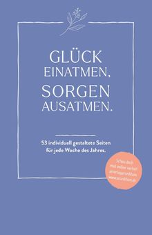 "GLÜCK EINATMEN, SORGEN AUSATMEN. 53 individuell gestaltete Seiten für jede Woche des Jahres." Ein organisches Design.