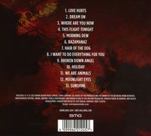 1. LOVE HURTS
2. DREAM ON
3. WHERE ARE YOU NOW
4. THIS FLIGHT TONIGHT
5. MORNING DEW
6. RAZAMANAZ
7. HAIR OF THE DOG
8. I WANT TO DO EVERYTHING FOR YOU
9. BROKEN DOWN ANGEL
10. HOLIDAY
11. WE ARE ANIMALS
12. MOONLIGHT EYES
13. SUNSHINE

Dunkler Hintergrund mit Totenkopf-Illustration.