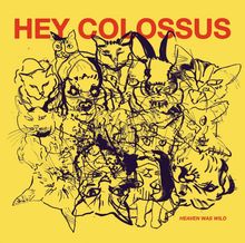„HEY COLOSSUS“ und „HEAVEN WAS WILD“. Mehrere zeichnerische Tiergesichter auf gelbem Hintergrund.