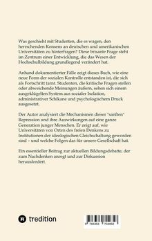 ### Text:
"Was geschieht mit Studenten, die es wagen, den herrschenden Konsens an deutschen und amerikanischen Universitäten zu hinterfragen? Diese brisante Frage steht im Zentrum einer Entwicklung, die das Wesen der Hochschulbildung grundlegend verändert hat.

Anhand dokumentierter Fälle zeigt dieses Buch, wie eine neue Form der sozialen Kontrolle entstanden ist, die sich als Fortschritt tarnt. Studenten, die kritische Fragen stellen oder abweichende Meinungen äußern, sehen sich einem ausgeklügelten System aus sozialer Isolation, administrativer Schikane und psychologischem Druck ausgesetzt.

Der Autor analysiert die Mechanismen dieser 'sanften' Repression und ihre Auswirkungen auf eine ganze Generation junger Menschen. Er zeigt auf, wie Universitäten von Orten des freien Denkens zu Institutionen der ideologischen Gleichschaltung geworden sind – und welche Folgen das für unsere Gesellschaft hat.

Ein essentieller Beitrag zur aktuellen Bildungsdebatte, der zum Nachdenken anregt und zur Diskussion herausfordert."

### Sonstiges:
Ein Barcode und das Logo der Marke "tredition".