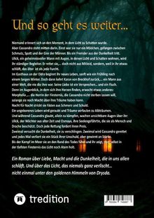 Und so geht es weiter...

Niemand erinnert sich an den Moment, in dem Licht zu Schatten wurde.  
Ein geheimnisvoller Mann rettet Cassandra.  
Ein Roman über Liebe, Macht und Dunkelheit.  
Nacht für Nacht stricken Fäden aus Schmerz und Schuld.  

tredition
