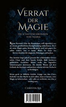 Titel: "Verrat der Magie", Serie: "Die Schattenchroniken von Tharia". 

Handlung: Kiran, Erbe des Rosenclans, muss das Sievers-Institut aufsuchen. Gerüchte und Gefahren erwarten ihn. Autorin: Christin Kis. 

Hintergrund: Dunkle Blumenmuster. 