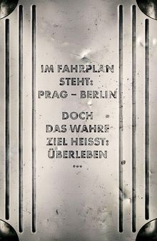 Text: "Im Fahrplan steht: Prag - Berlin. Doch das wahre Ziel heisst: Überleben." Metallplatte mit vertikalen Linien.