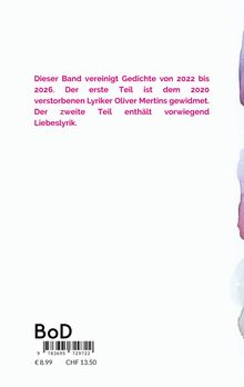 Gedichte von 2022-2026, gewidmet Oliver Mertins. Liebe im zweiten Teil. Preis: €8,99. Rechts leichtes Farbspiel.