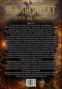 **Titel:** DER ARCHITEKT  
**Untertitel:** GENESIS DER SCHATTEN 

**Text:** In 3000 v.Chr. beherrscht Imhotep die Welt. Ein mächtiges Wesen namens Balzor erhebt sich. Eine Gruppe von Verbündeten aus verschiedenen Kulturen kämpft gegen ihn. Es ist der vierte Band der Reihe, der historische Fakten mit Legenden verbindet. 

**Illustration:** Eine Figur in Rüstung in düsterer Umgebung.