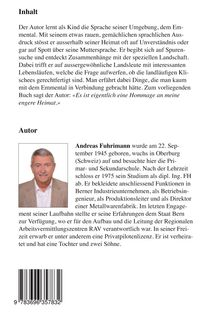 Titel: Inhalt

Der Autor beschreibt seine Kindheit im Emmental, Sprachbarrieren und außergewöhnliche Begegnungen.  
Bio: Andreas Fuhrimann, geb. 1945, Ingenieur, ehemalige Führungspositionen, Pilot, verheiratet, drei Kinder.