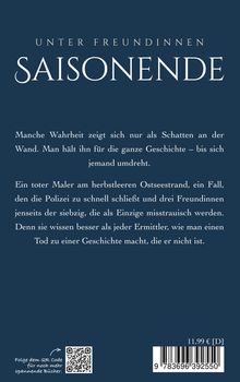 **SAISONENDE**

Manche Wahrheit zeigt sich nur als Schatten an der Wand. Man hält ihn für die ganze Geschichte – bis sich jemand umdreht.

Ein toter Maler am herbstleeren Ostseestrand, ein Fall, den die Polizei zu schnell schließt und drei Freundinnen jenseits der siebzig, die als Einzige misstrauisch werden. Denn sie wissen besser als jeder Ermittler, wie man einen Tod zu einer Geschichte macht, die er nicht ist.

Unten: QR-Code und Preisangabe.