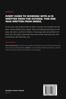 EVERY GUIDE TO WORKING WITH AI IS WRITTEN FROM THE OUTSIDE. THIS ONE WAS WRITTEN FROM INSIDE. Coauthors: Steve Schonberg, Claude. Higher Story Press, New York.