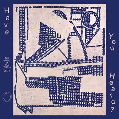 "Have You Heard?" steht an den Seiten. Links unten: "The Music of Bill Frisell Vol. 1". Abstrakte blaue, geometrische Formen.